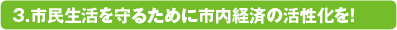 3.市民生活を守るために市内経済の活性化を！