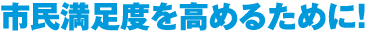 市民満足度を高めるために！
